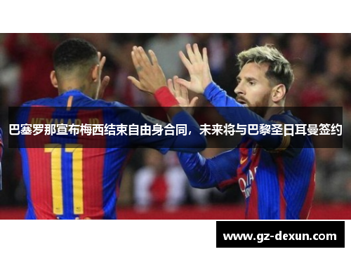 巴塞罗那宣布梅西结束自由身合同，未来将与巴黎圣日耳曼签约