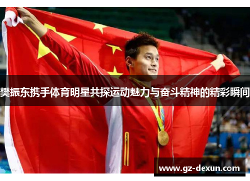 樊振东携手体育明星共探运动魅力与奋斗精神的精彩瞬间