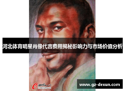 河北体育明星肖像代言费用揭秘影响力与市场价值分析