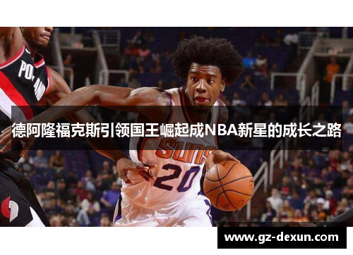 德阿隆福克斯引领国王崛起成NBA新星的成长之路