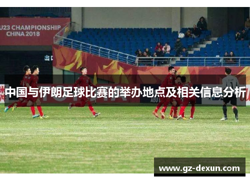 中国与伊朗足球比赛的举办地点及相关信息分析