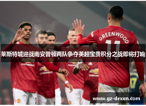 莱斯特城迎战南安普顿两队争夺英超宝贵积分之战即将打响
