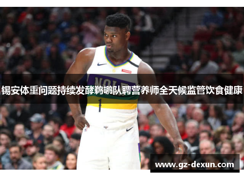 锡安体重问题持续发酵鹈鹕队聘营养师全天候监管饮食健康