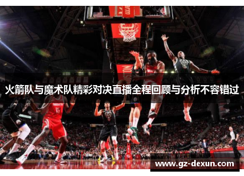 火箭队与魔术队精彩对决直播全程回顾与分析不容错过
