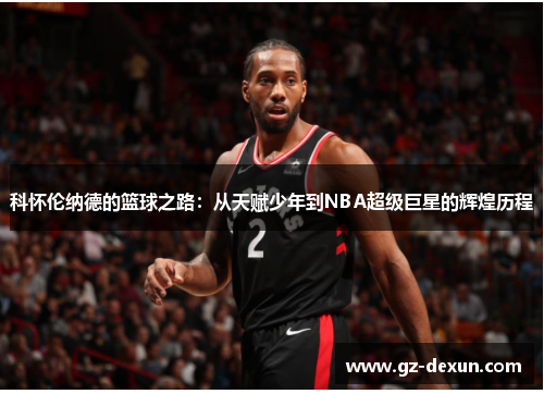 科怀伦纳德的篮球之路：从天赋少年到NBA超级巨星的辉煌历程