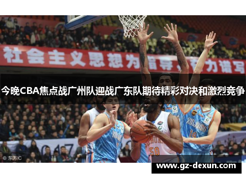 今晚CBA焦点战广州队迎战广东队期待精彩对决和激烈竞争